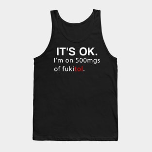 It's ok I'm on 500mg of Fukitol Funny Sarcasm Tank Top